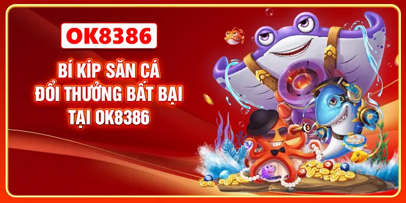 Bí kíp săn cá đổi thưởng bất bại tại OK8386