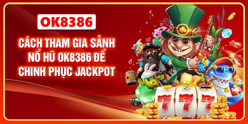 Cách tham gia sảnh nổ hũ OK8386 để chinh phục jackpot