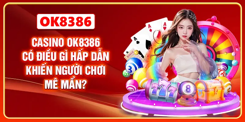 Casino OK8386 có điều gì hấp dẫn khiến người chơi mê mẩn?