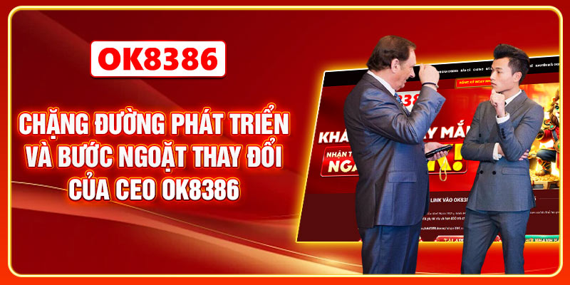 Chặng đường phát triển và bước ngoặt thay đổi của CEO OK8386