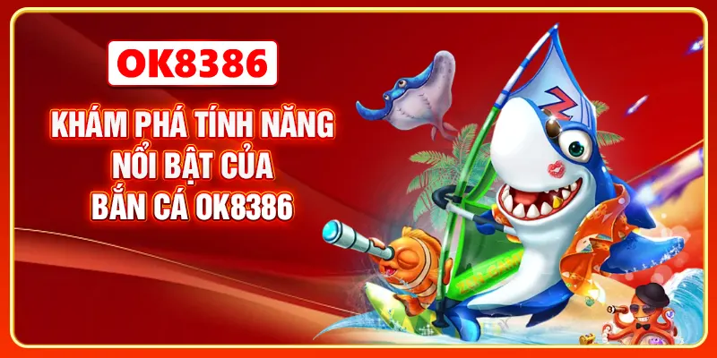 Khám phá các tính năng nổi bật của bắn cá OK8386