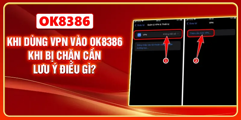 Khi dùng VPN vào OK8386 khi bị chặn cần lưu ý điều gì?