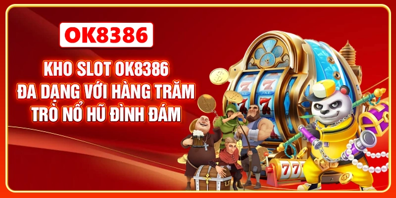 Kho slot OK8386 đa dạng với hàng trăm trò nổ hũ đình đám