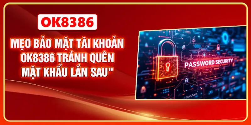 Mẹo bảo mật tài khoản OK8386 tránh quên mật khẩu lần sau