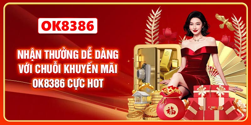 Nhận thưởng dễ dàng với chuỗi khuyến mãi OK8386 cực hot