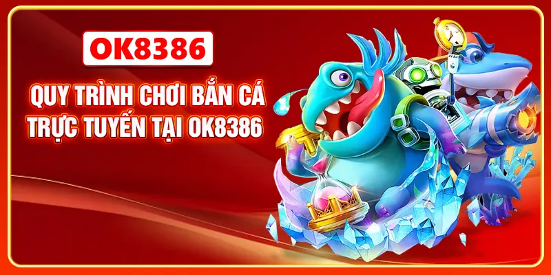 Quy trình chơi bắn cá trực tuyến tại OK8386 