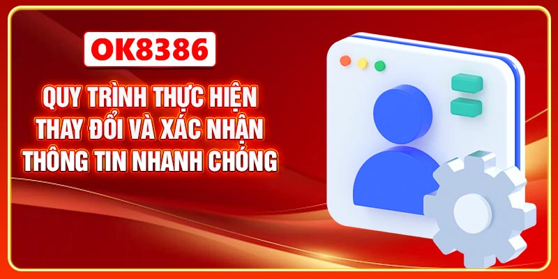 Quy trình thực hiện thay đổi và xác nhận thông tin nhanh chóng