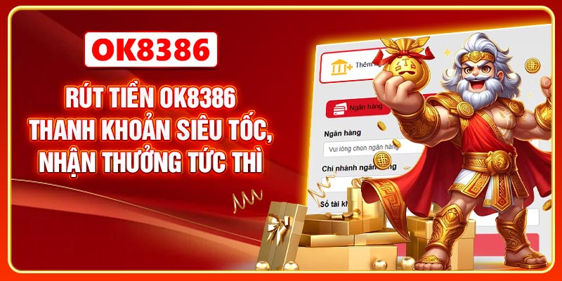 Rút Tiền OK8386 - Thanh Khoản Siêu Tốc, Nhận Thưởng Tức Thì