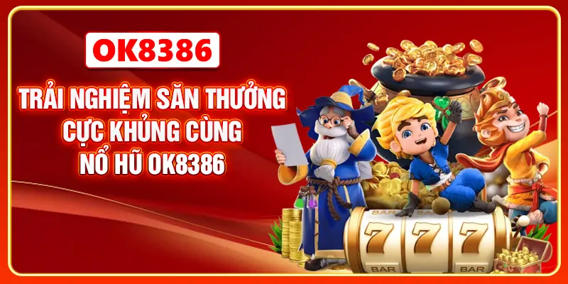 Trải nghiệm săn thưởng cực khủng cùng nổ hũ OK8386